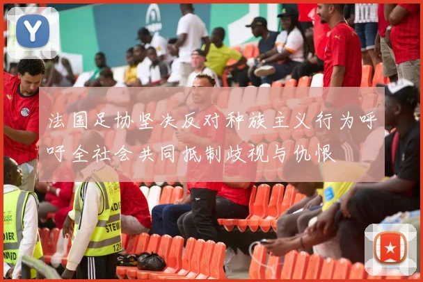 法国足协坚决反对种族主义行为呼吁全社会共同抵制歧视与仇恨