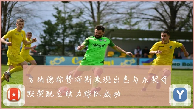 肯纳德称赞海斯表现出色与东契奇默契配合助力球队成功