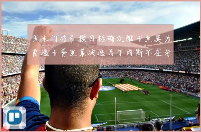 国米门将引援目标确定维卡里奥为首选卡普里莱次选马丁内斯不在考虑之中