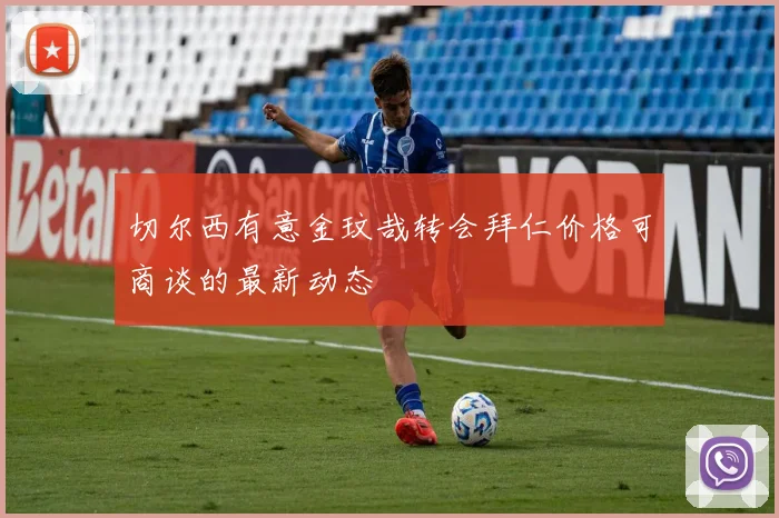 切尔西有意金玟哉转会拜仁价格可商谈的最新动态