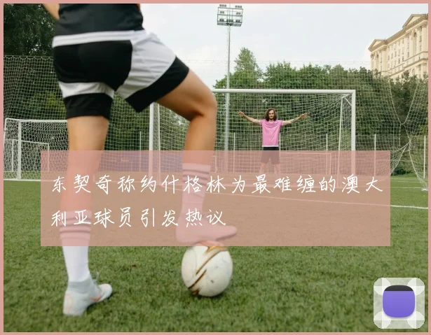 东契奇称约什格林为最难缠的澳大利亚球员引发热议