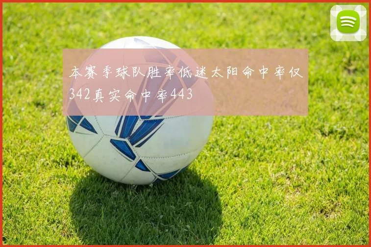 本赛季球队胜率低迷太阳命中率仅342真实命中率443