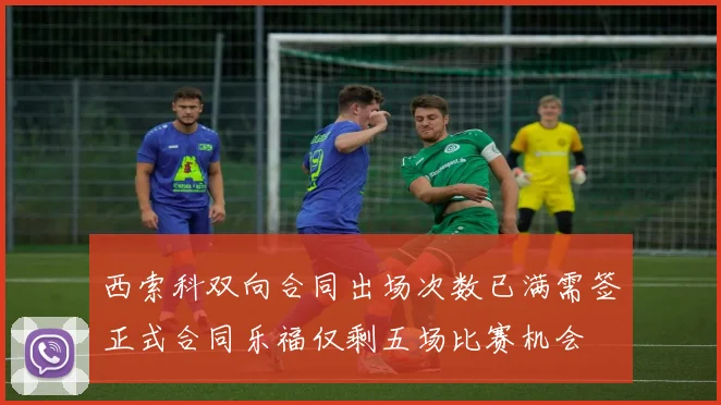 西索科双向合同出场次数已满需签正式合同乐福仅剩五场比赛机会