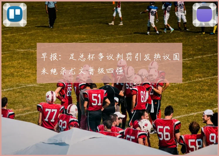 早报：足总杯争议判罚引发热议国米绝杀尤文晋级四强